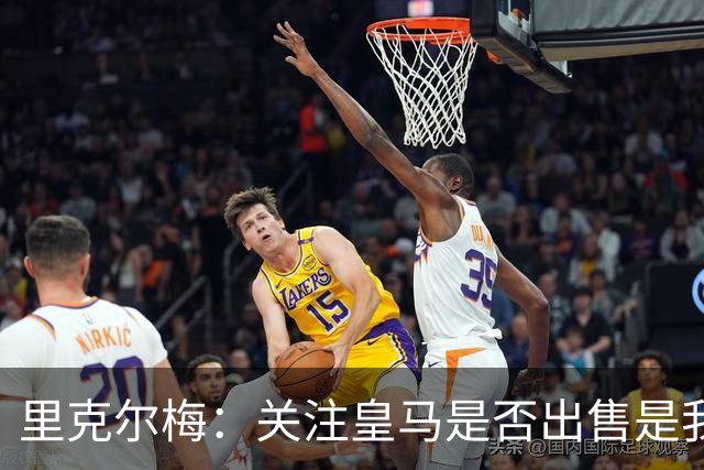 里克尔梅：关注皇马是否出售是我的底线，未来或再度出手